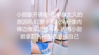 小厨娘开课囉-是单身太久的原因吗 红萝卜看起来好像肉棒边做菜边想坏坏 害得小厨娘拿起各种东西爱抚自己