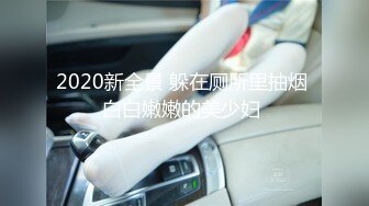 2020新全景 躲在厕所里抽烟 白白嫩嫩的美少妇 