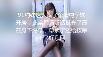 91约妹达人找了个清纯学妹开房，非常乖巧听话扒光了压在身下爆草，草累了还给按摩干了好几回