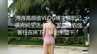 湾湾高颜值VLOG博主摄影记录房间生活点滴，发现内衣怪客住在床下，叫出来猛干！