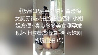 《极品CP魔手外购》冒险蹲女厕赤裸裸拍脸拍逼各种小姐姐方便~亮点多多美女测孕发现怀上噘着嘴懵逼~制服妹厕所玩自拍 (5)