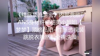 《精品顶流泄密》内部典藏PANS身材纤细甜美小姐姐【梦梦】顶格私拍~性感透视装跳脱衣舞然后全裸洗澡