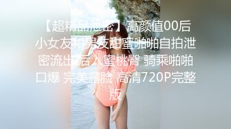 【超精品泄密】高颜值00后小女友和男友甜蜜啪啪自拍泄密流出 后入蜜桃臀 骑乘啪啪口爆 完美露脸 高清720P完整版