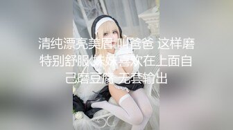 清纯漂亮美眉 叫爸爸 这样磨特别舒服 妹妹喜欢在上面自己磨豆腐 无套输出