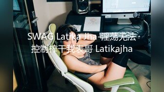 SWAG Latika Jha-淫荡无法控制榨干我表哥 Latikajha