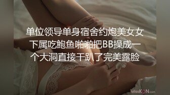 单位领导单身宿舍约炮美女女下属吃鲍鱼啪啪把BB操成一个大洞直接干趴了完美露脸