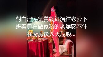 對白淫蕩氣質網紅演繹老公下班看見在做家務的老婆忍不住在廚房後入大屁股…