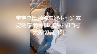 宝宝欠操 清纯白嫩小可爱 露奶诱惑 特写BB 道具插B自慰大秀 够骚  (2)