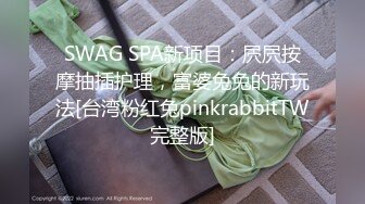 SWAG SPA新项目：屄屄按摩抽插护理，富婆兔兔的新玩法[台湾粉红兔pinkrabbitTW完整版]