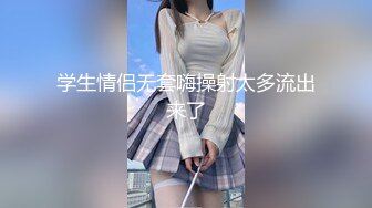 学生情侣无套嗨操射太多流出来了