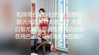 和吊带白裙少妇约会 没想到脱光光后身材太给力了 丰腴白皙尤其是圆润饱满大屁股坐在鸡巴上立马销魂沸腾狂操穴