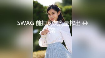 SWAG 前扣女友乳量榨出 朵系