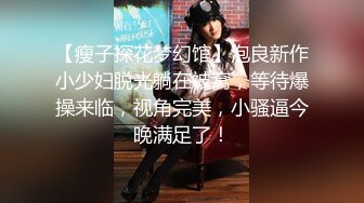 【瘦子探花梦幻馆】泡良新作小少妇脱光躺在被窝，等待爆操来临，视角完美，小骚逼今晚满足了！