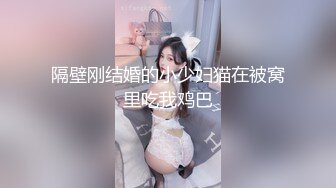 隔壁刚结婚的小少妇猫在被窝里吃我鸡巴