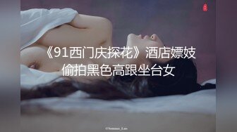 《91西门庆探花》酒店嫖妓偷拍黑色高跟坐台女