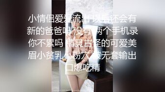 小情侣爱爱流出 以后还会有新的爸爸吗 没有 两个手机录你不累吗 精灵古怪的可爱美眉小贫乳小粉穴 被无套输出口爆吃精