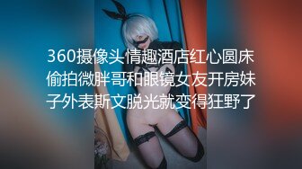 360摄像头情趣酒店红心圆床偷拍微胖哥和眼镜女友开房妹子外表斯文脱光就变得狂野了