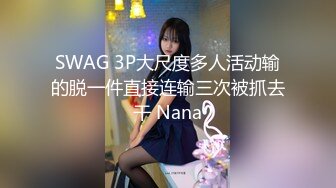 SWAG 3P大尺度多人活动输的脱一件直接连输三次被抓去干 Nana