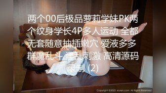 两个00后极品萝莉学妹PK两个纹身学长4P多人运动 全都无套随意抽插嫩穴 爱液多多 群魔乱斗 淫乱刺激 高清源码录制 (2)