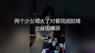 两个少女喝大了对着视频脱精光互相摸舔