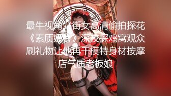 最牛视角站街女高清偷拍探花《素质嫖客》深夜探鸡窝观众刷礼物让他再干模特身材按摩店气质老板娘