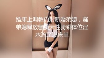 婚床上调教内射新婚弟媳，骚弟媳释放骚货天性骑乘体位淫水流了满床单