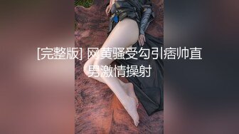 [完整版] 网黄骚受勾引痞帅直男激情操射