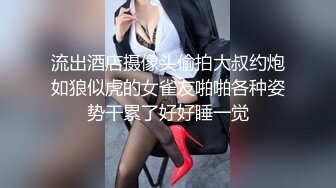 流出酒店摄像头偷拍大叔约炮如狼似虎的女雀友啪啪各种姿势干累了好好睡一觉