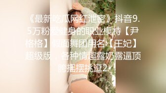 《最新吃瓜网红泄密》抖音9.5万粉爱健身的职业模特【尹格格】假面舞团用名【王妃】超级版，各种情趣露奶露逼顶胯摇摆挑逗2