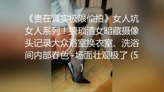 《贵在真实极限偸拍》女人坑女人系列！猥琐渣女暗藏摄像头记录大众浴室换衣室、洗浴间内部春色~场面壮观极了 (5)