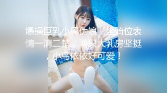 爆操巨乳小屌伪娘，坐骑位表情一清二楚，两只大乳房坚挺，小鸟依依好可爱！