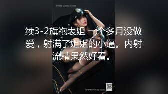 续3-2旗袍表姐 一个多月没做爱，射满了姐姐的小逼。内射流精果然好看。