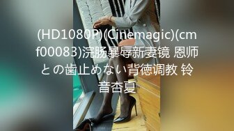 (HD1080P)(Cinemagic)(cmf00083)浣肠暴辱新妻镜 恩师との歯止めない背徳调教 铃音杏夏