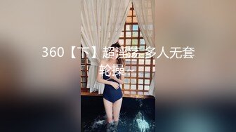 360【下】超淫荡 多人无套轮操～