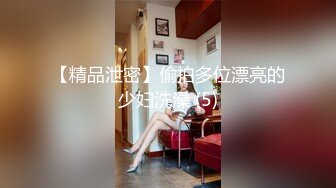 【精品泄密】偷拍多位漂亮的少妇洗澡 (5)