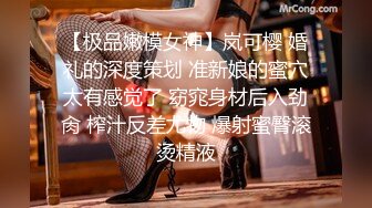 【极品嫩模女神】岚可樱 婚礼的深度策划 准新娘的蜜穴太有感觉了 窈窕身材后入劲肏 榨汁反差尤物 爆射蜜臀滚烫精液