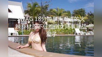 SWAG 18分钟暴雨湿透的火辣身材忍不住推倒女同事激战 爱子