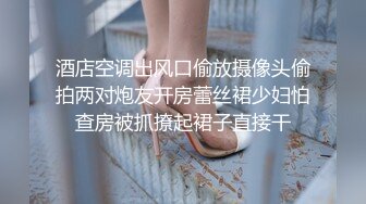 酒店空调出风口偷放摄像头偷拍两对炮友开房蕾丝裙少妇怕查房被抓撩起裙子直接干