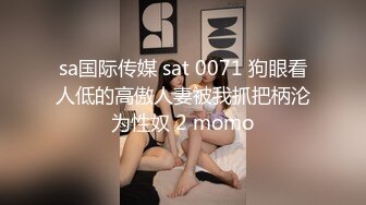 sa国际传媒 sat 0071 狗眼看人低的高傲人妻被我抓把柄沦为性奴 2 momo