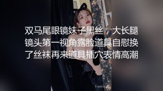 双马尾眼镜妹子黑丝，大长腿镜头第一视角露脸道具自慰换了丝袜再来道具插穴表情高潮