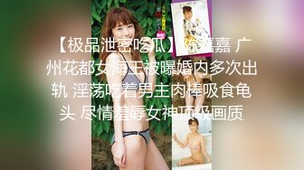 【极品泄密吃瓜】陈嘉嘉 广州花都女海王被曝婚内多次出轨 淫荡吃着男主肉棒吸食龟头 尽情羞辱女神顶级画质