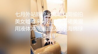 七月外站新流出商场女厕偷拍美女嘘嘘来月经的格子裙美眉用液体冲洗逼逼放了个海绵球进逼里