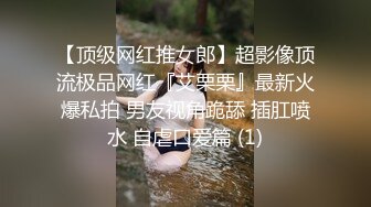 【顶级网红推女郎】超影像顶流极品网红『艾栗栗』最新火爆私拍 男友视角跪舔 插肛喷水 自虐口爱篇 (1)