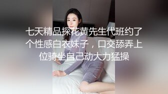 七天精品探花黄先生代班约了个性感白衣妹子，口交舔弄上位骑坐自己动大力猛操