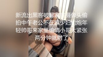 新流出黑客破解家庭摄像头偷拍中午老公不在家少妇约炮年轻帅哥来家里偷情小哥太紧张两分钟就射了