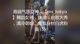 高端气质女神！【ms_tokyo】舞蹈女神，抹油，自慰大秀，清冷御姐，魔鬼身材白虎粉逼 (5)