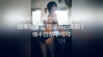 SWAG 做出性感性爱姿势！结果到後面 性感自己美到［情不自禁］可可