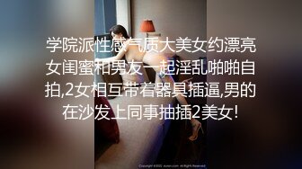 学院派性感气质大美女约漂亮女闺蜜和男友一起淫乱啪啪自拍,2女相互带着器具插逼,男的在沙发上同事抽插2美女!