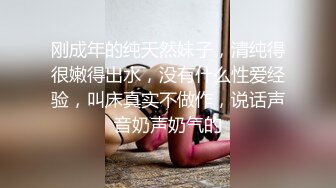 刚成年的纯天然妹子，清纯得很嫩得出水，没有什么性爱经验，叫床真实不做作，说话声音奶声奶气的