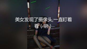 美女发现了摄像头,一直盯着看（前）